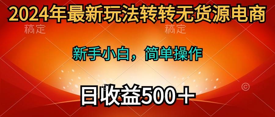 2024年最新玩法转转无货源电商，新手小白 简单操作，长期稳定 日收入500＋-学知网