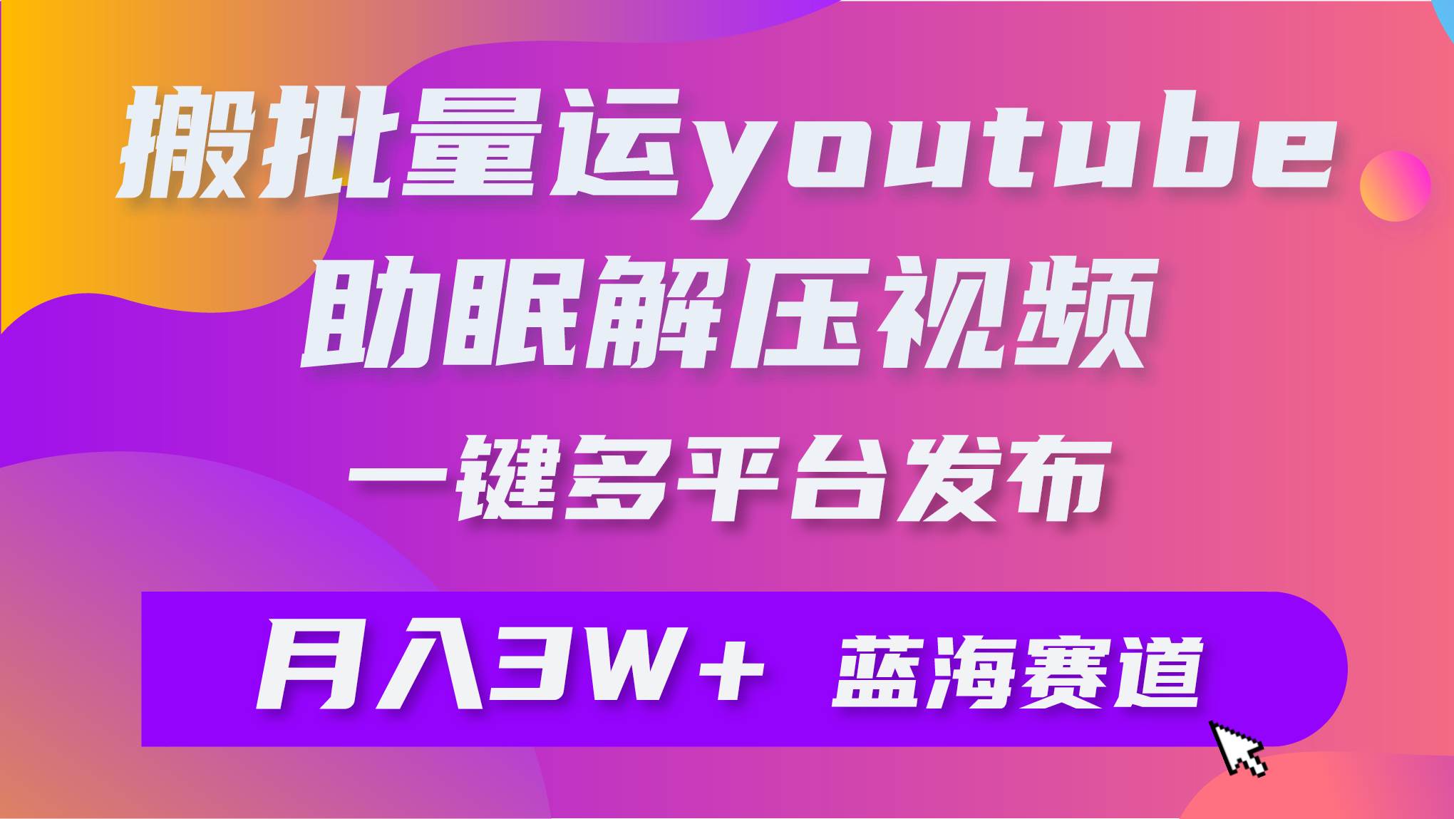 批量搬运YouTube解压助眠视频 一键多平台发布 月入2W+-学知网