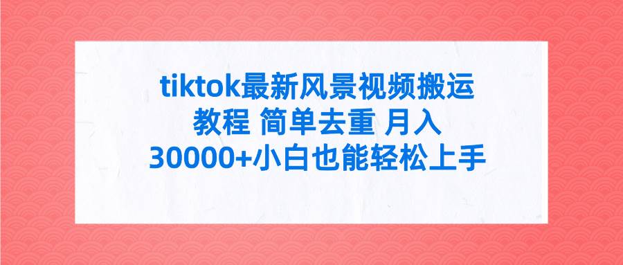 tiktok最新风景视频搬运教程 简单去重 月入30000+附全套工具-学知网