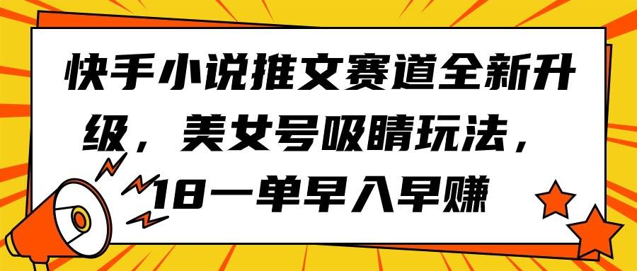 快手小说推文赛道全新升级，美女号吸睛玩法，18一单早入早赚-学知网