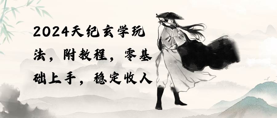 2024天纪玄学玩法，零基础上手，稳定收入（教程+工具）-学知网