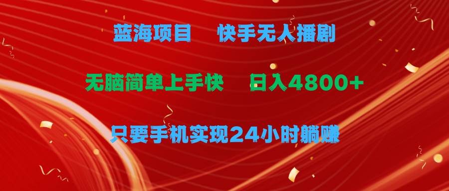 蓝海项目，快手无人播剧，一天收益4800+，手机也能实现24小时躺赚，无脑…-学知网