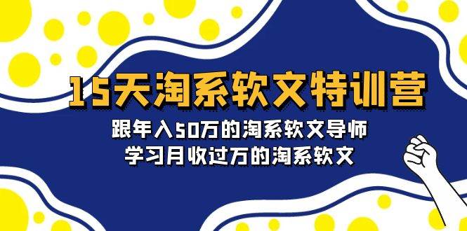 15天-淘系软文特训营：跟年入50万的淘系软文导师，学习月收过万的淘系软文-学知网