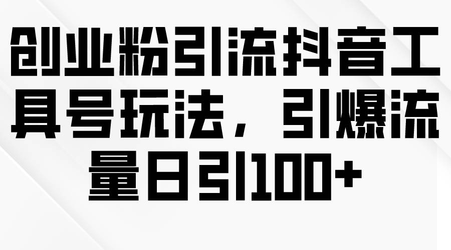 创业粉引流抖音工具号玩法，引爆流量日引100+-学知网