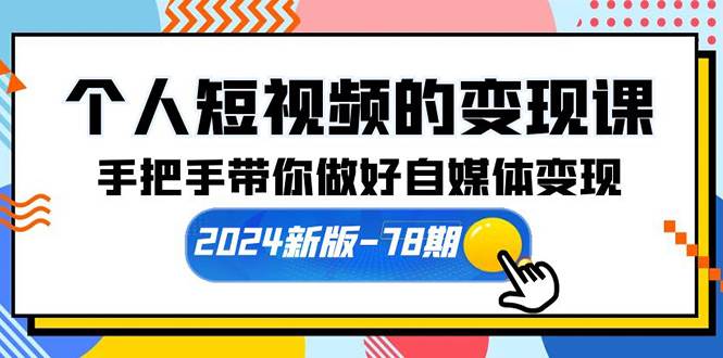 个人短视频的变现课【2024新版-78期】手把手带你做好自媒体变现（61节课）-学知网