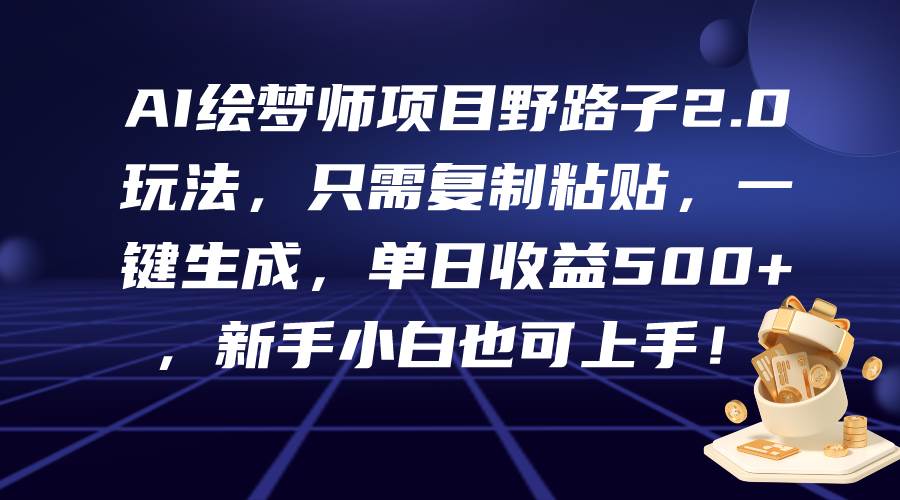 AI绘梦师项目野路子2.0玩法，只需复制粘贴，一键生成，单日收益500+，新…-学知网