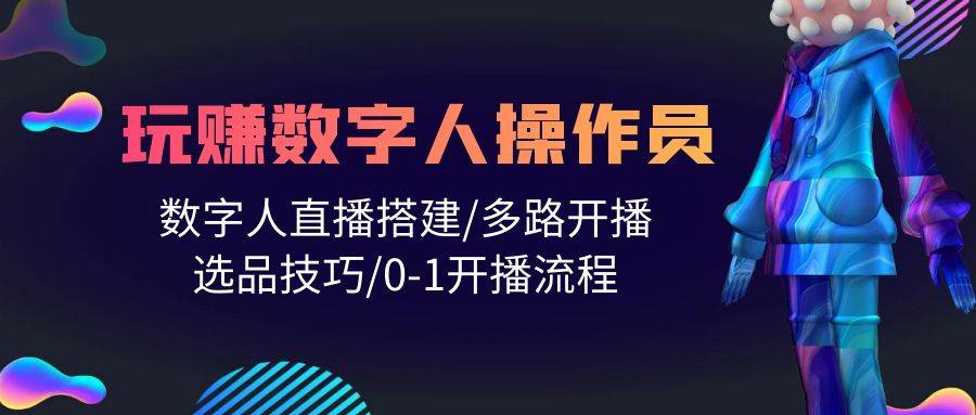 人人都能玩赚数字人操作员 数字人直播搭建/多路开播/选品技巧/0-1开播流程-学知网