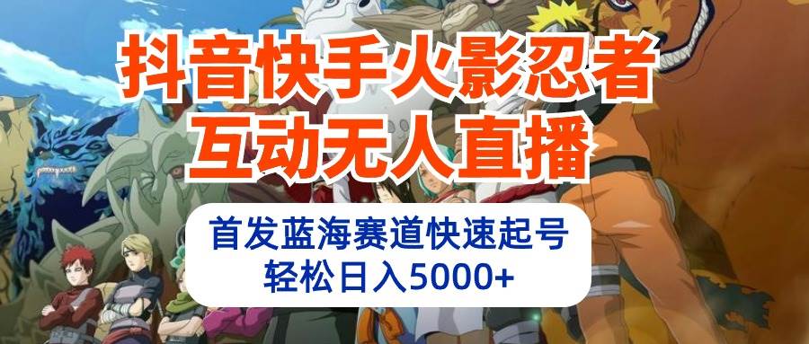 抖音快手火影忍者互动无人直播 蓝海赛道快速起号 日入5000+教程+软件+素材-学知网