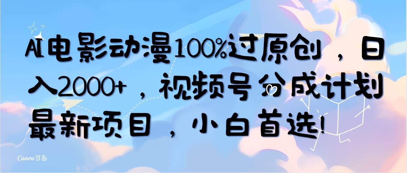 AI电影动漫100%过原创，日入2000+，视频号分成计划最新项目，小白首选！-学知网