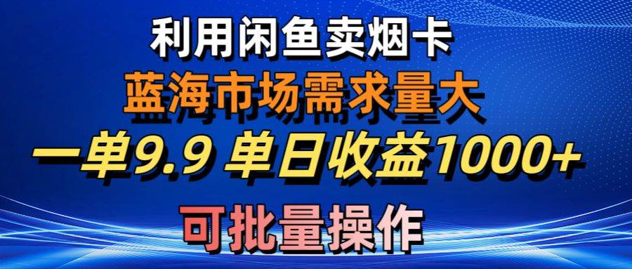 利用咸鱼卖烟卡，蓝海市场需求量大，一单9.9单日收益1000+，可批量操作-学知网