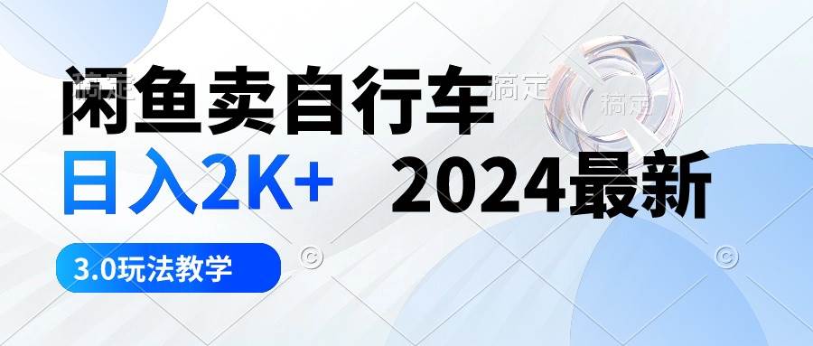 闲鱼卖自行车 日入2K+ 2024最新 3.0玩法教学-学知网