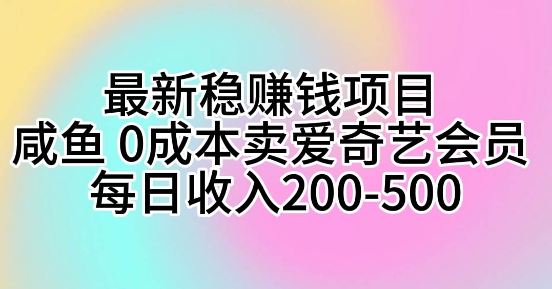 最新稳赚钱项目 咸鱼 0成本卖爱奇艺会员 每日收入200-500-学知网