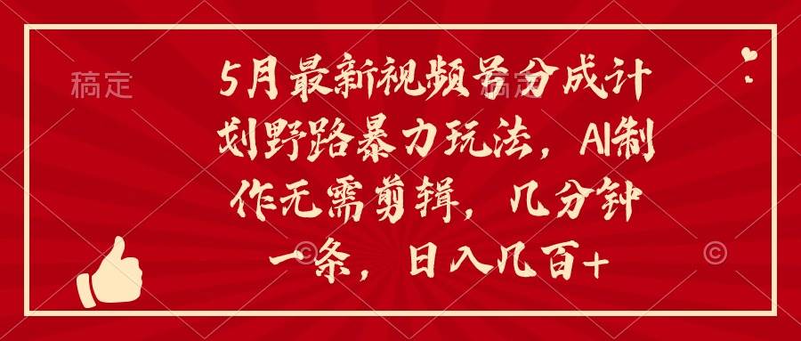 5月最新视频号分成计划野路暴力玩法，ai制作，无需剪辑。几分钟一条，…-学知网