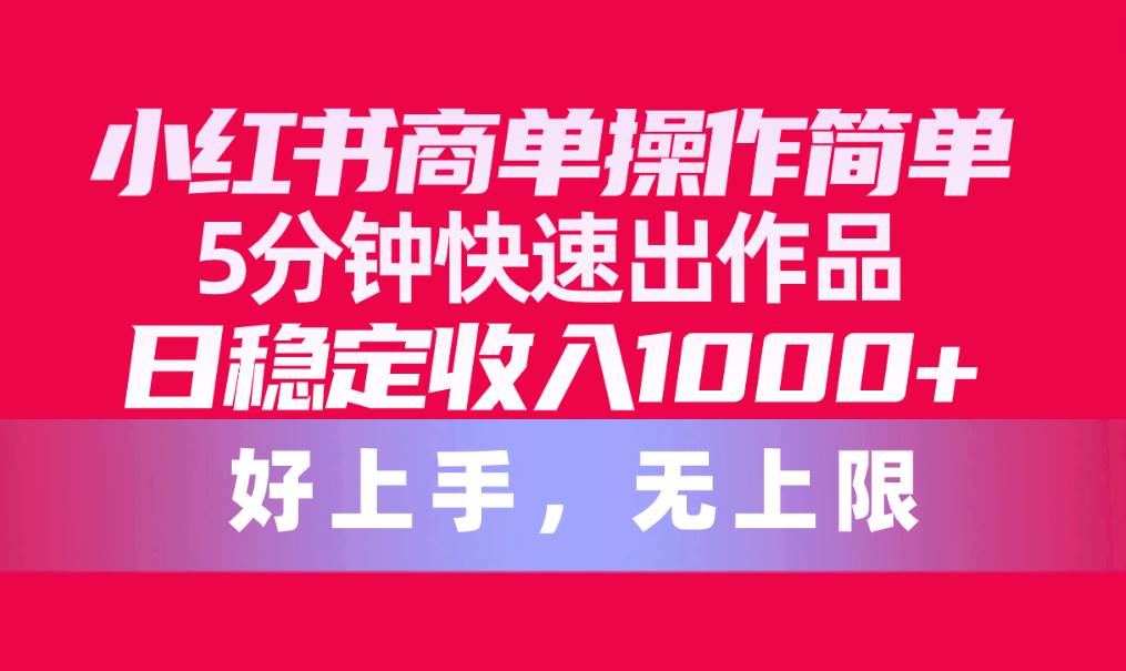 小红书商单操作简单，5分钟快速出作品，日稳定收入1000+，无上限-学知网