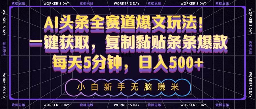 AI头条全赛道爆文玩法！一键获取，复制黏贴条条爆款，每天5分钟，日入500+-学知网