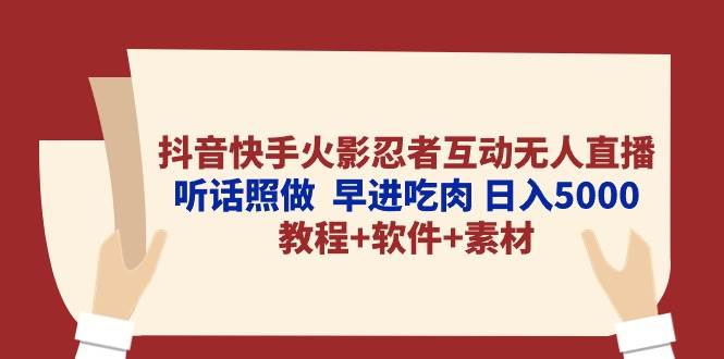 抖音快手火影忍者互动无人直播 听话照做  早进吃肉 日入5000+教程+软件...-学知网