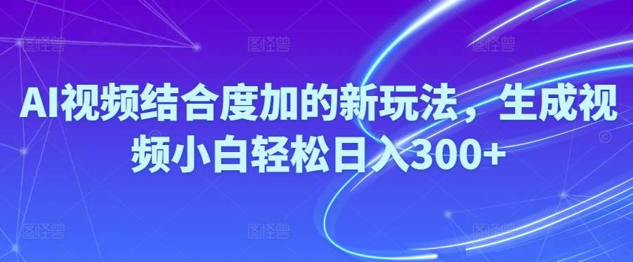 Ai视频结合度加的新玩法,生成视频小白轻松日入300+-学知网