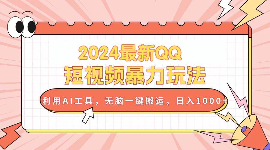 2024最新QQ短视频暴力玩法，利用AI工具，无脑一键搬运，日入1000+-学知网