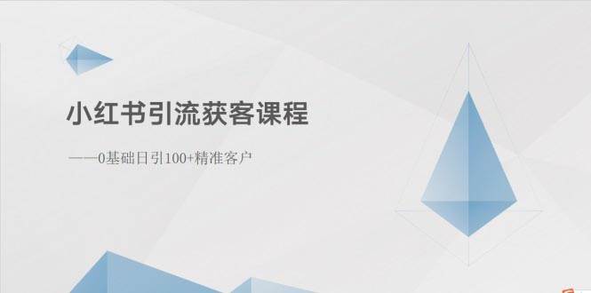 小红书引流获客课程：0基础日引100+精准客户-学知网