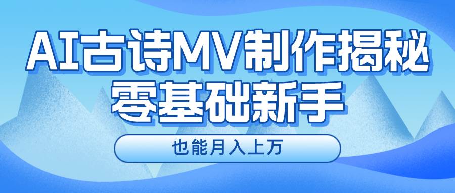 新手必看，利用AI制作古诗MV，快速实现月入上万-学知网