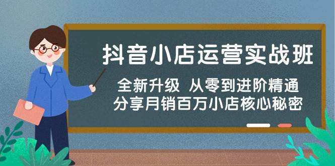 抖音小店运营实战班，全新升级 从零到进阶精通 分享月销百万小店核心秘密-学知网
