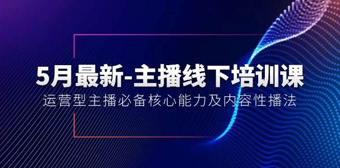 5月最新-主播线下培训课【40期】：运营型主播必备核心能力及内容性播法-学知网