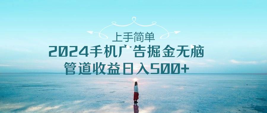 上手简单，2024手机广告掘金无脑，管道收益日入500+-学知网