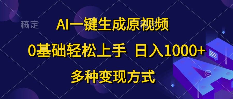 AI一键生成原视频，0基础轻松上手，日入1000+，多种变现方式-学知网