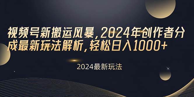 视频号新搬运风暴，2024年创作者分成最新玩法解析，轻松日入1000+-学知网