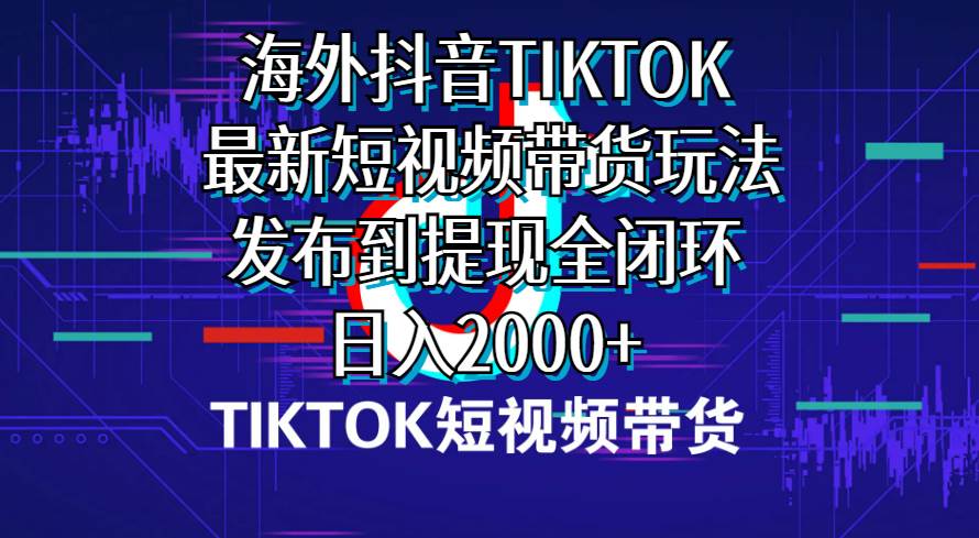 海外短视频带货，最新短视频带货玩法发布到提现全闭环，日入2000+-学知网