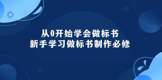 从0开始学会做标书：新手学习做标书制作必修（95节课）-学知网