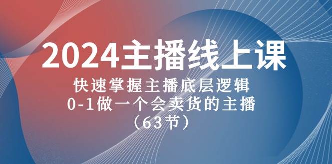 2024主播线上课，快速掌握主播底层逻辑，0-1做一个会卖货的主播（63节课）-学知网