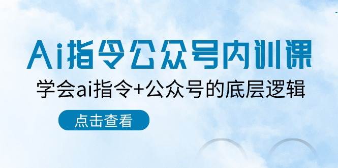 Ai指令-公众号内训课：学会ai指令+公众号的底层逻辑（7节课）-学知网