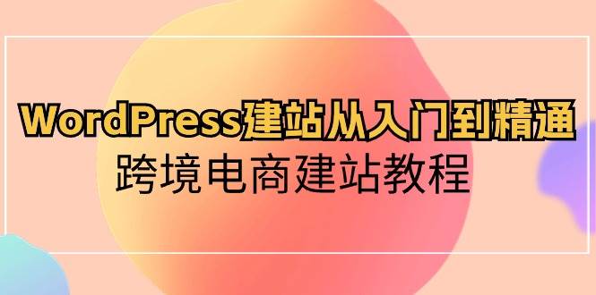 WordPress建站从入门到精通，跨境电商建站教程-学知网