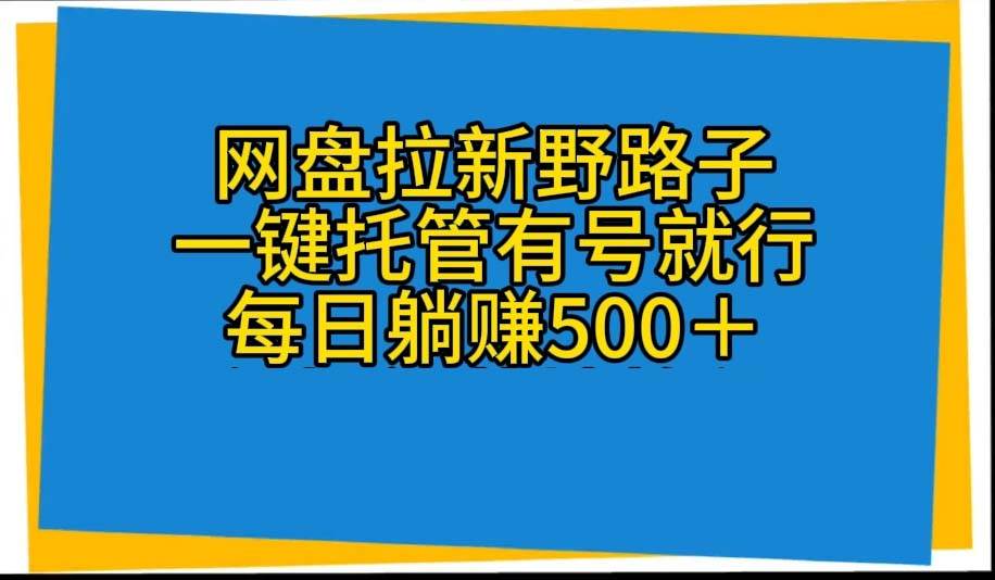 网盘拉新野路子，一键托管有号就行，全自动代发视频，每日躺赚500＋-学知网