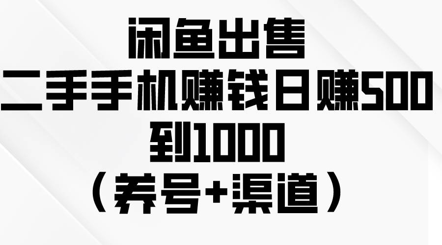 闲鱼出售二手手机赚钱，日赚500到1000（养号+渠道）-学知网