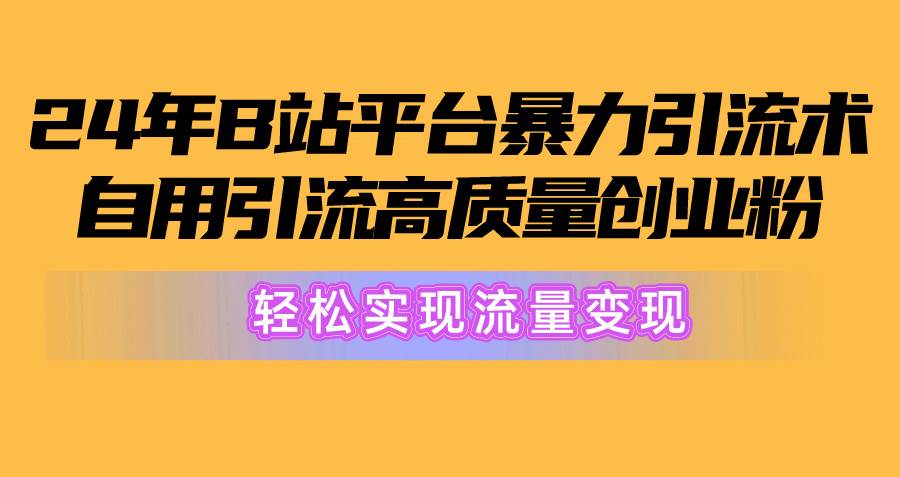 2024年B站平台暴力引流术，自用引流高质量创业粉，轻松实现流量变现！-学知网