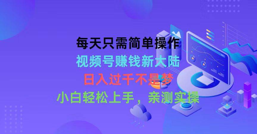 每天只需简单操作，视频号赚钱新大陆，日入过千不是梦，小白轻松上手，...-学知网