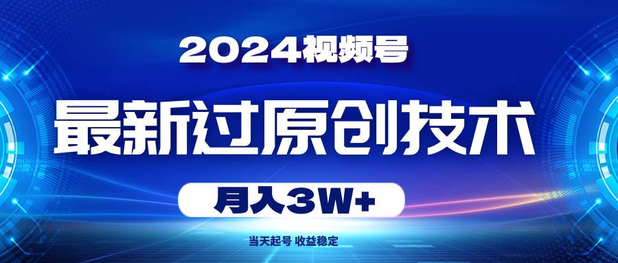 2024视频号最新过原创技术，当天起号，收益稳定，月入3W+-学知网