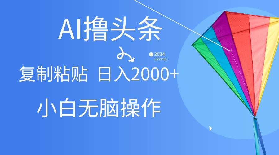 AI一键生成爆款文章撸头条,无脑操作，复制粘贴轻松,日入2000+-学知网