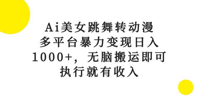 Ai美女跳舞转动漫，多平台暴力变现日入1000+，无脑搬运即可，执行就有收入-学知网