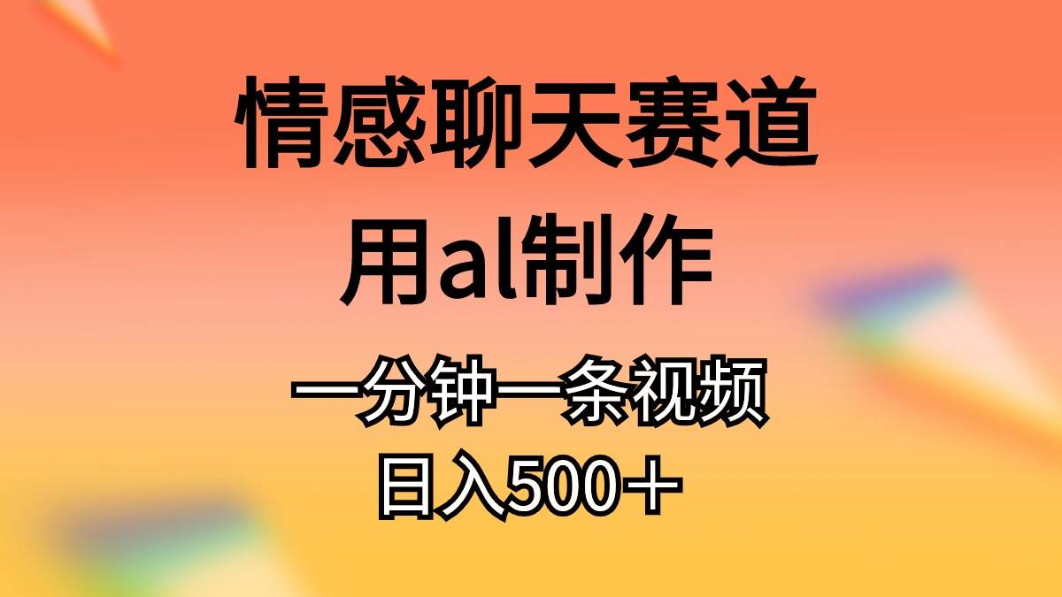 情感聊天赛道用al制作一分钟一条视频日入500＋-学知网