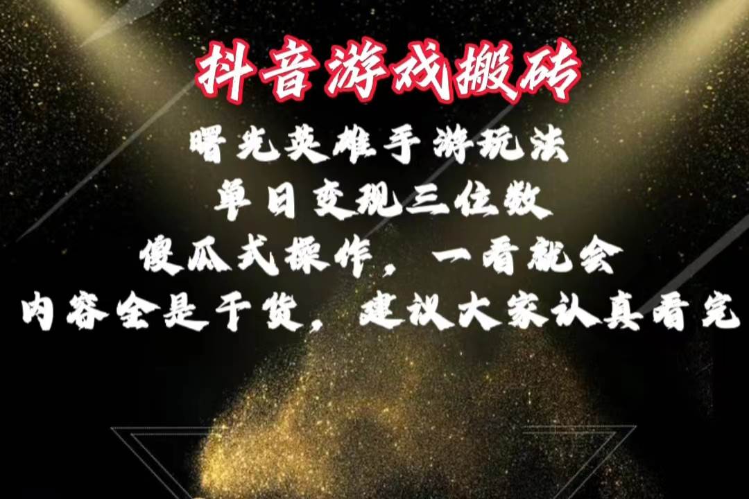 抖音游戏搬砖，曙光英雄独家玩法，单日变现三位数，傻瓜式操作，小白一…-学知网