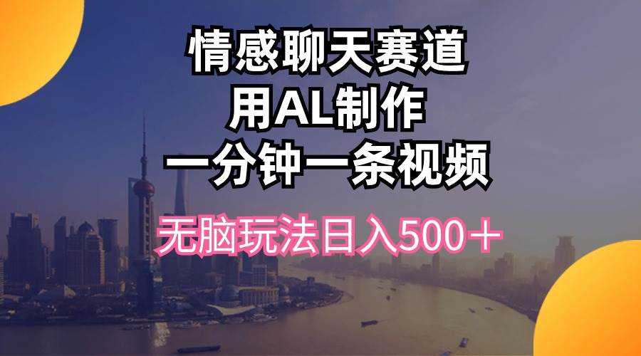 情感聊天赛道用al制作一分钟一条视频无脑玩法日入500＋-学知网