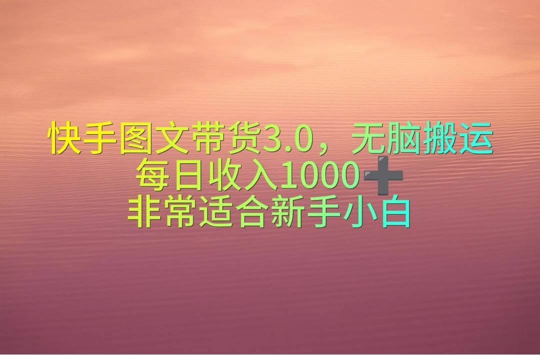 快手图文带货3.0，无脑搬运，每日收入1000＋，非常适合新手小白-学知网