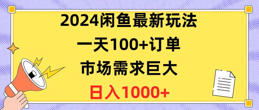 2024闲鱼最新玩法，一天100+订单，市场需求巨大，日入1400+-学知网