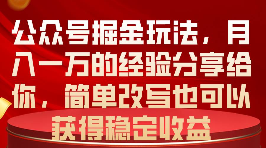 公众号掘金玩法，月入一万的经验分享给你，简单改写也可以获得稳定收益-学知网