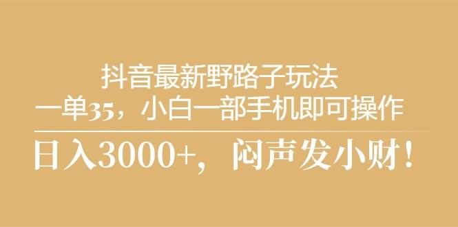 抖音最新野路子玩法，一单35，小白一部手机即可操作，，日入3000+，闷…-学知网