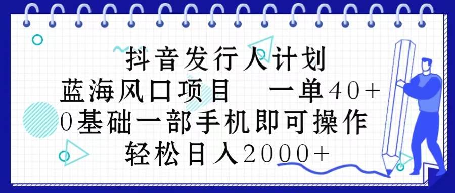 抖音发行人计划，蓝海风口项目 一单40，0基础一部手机即可操作 日入2000＋-学知网