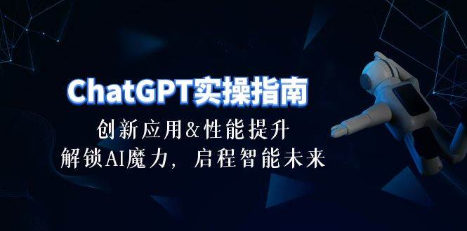 ChatGPT-实操指南：创新应用及性能提升，解锁 AI魔力，启程智能未来-30节-学知网